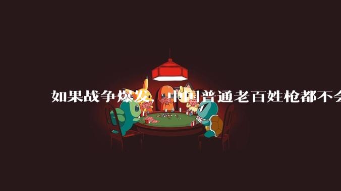 如果战争爆发，中国普通老百姓枪都不会打该怎样自卫？